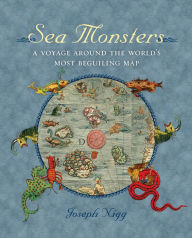 Title: Sea Monsters: A Voyage around the World's Most Beguiling Map, Author: Joseph Nigg