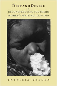 Title: Dirt and Desire: Reconstructing Southern Women's Writing, 1930-1990, Author: Patricia Yaeger