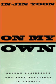 Title: On My Own: Korean Businesses and Race Relations in America, Author: In-Jin Yoon