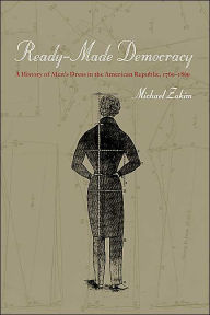 Title: Ready-Made Democracy: A History of Men's Dress in the American Republic, 1760-1860 / Edition 1, Author: Michael Zakim