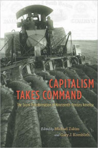 Title: Capitalism Takes Command: The Social Transformation of Nineteenth-Century America, Author: Michael Zakim