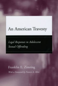 Title: An American Travesty: Legal Responses to Adolescent Sexual Offending, Author: Franklin E. Zimring