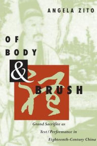 Title: Of Body and Brush: Grand Sacrifice as Text/Performance in Eighteenth-Century China, Author: Angela Zito