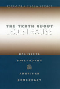 Title: The Truth about Leo Strauss: Political Philosophy and American Democracy, Author: Catherine H. Zuckert