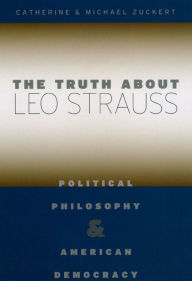 Title: The Truth about Leo Strauss: Political Philosophy and American Democracy, Author: Catherine H. Zuckert