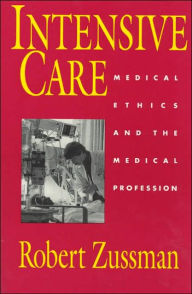 Title: Intensive Care: Medical Ethics and the Medical Profession / Edition 1, Author: Robert Zussman