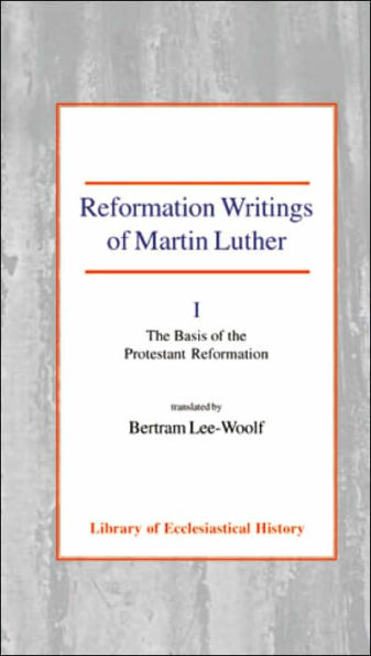 Reformation Writings of Martin Luther: Volume I - The Basis of the Protestant Reformation