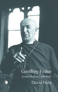 Title: Geoffrey Fisher: Archbishop of Canterbury, Author: David Hein