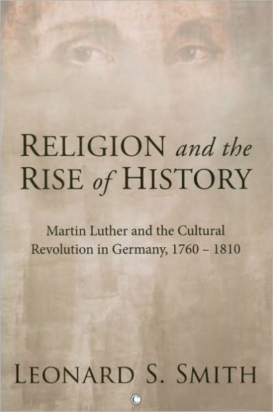 Religion and the Rise of History: Martin Luther and the Cultural Revolution in Germany, 1760-1810