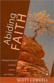 Title: Abiding Faith: Christianity Beyond Certainty, Anxiety, and Violence, Author: Scott Cowdell