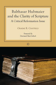 Title: Balthasar Hubmaier and the Clarity of Scripture: A Critical Reformation Issue, Author: Graeme R Chatfield