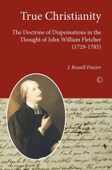 True Christianity: the Doctrine of Dispensations Thought John William Fletcher (1729-1785)