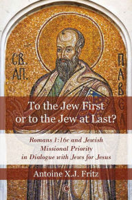 Title: To the Jew First or to the Jew at Last: Romans 1:16c and Jewish Missional Priority in Dialogue with Jews for Jesus, Author: Antoine XJ Fritz