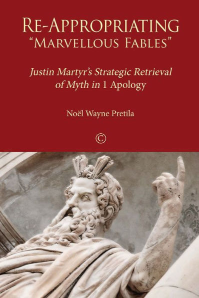 Re-Appropriating 'Marvellous Fables': Justin Martyr's Strategic Retrieval of Myth in '1 Apology'
