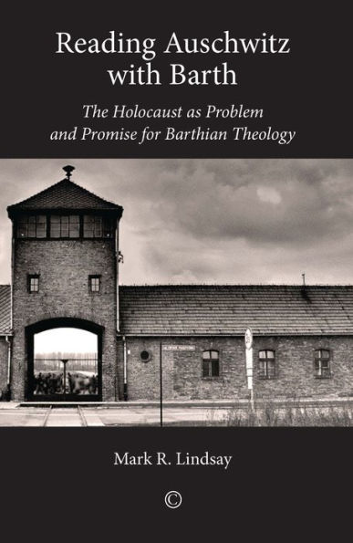 Reading Auschwitz with Barth: The Holocaust as Problem and Promise for Barthian Theology