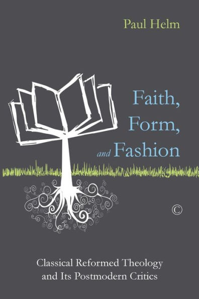 Faith, Form, and Fashion: Classical Reformed Theology Its Postmodern Critics
