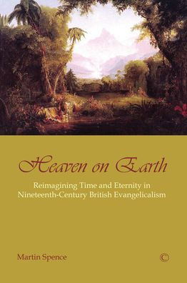 Heaven on Earth: Reimagining Time and Eternity in Nineteenth-Century British Evangelicalism