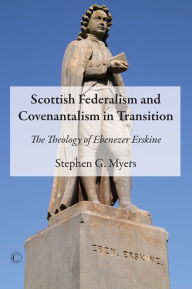 Title: Scottish Federalism and Covenantalism in Transition: The Theology of Ebenezer Erskine, Author: Stephen G. Myers