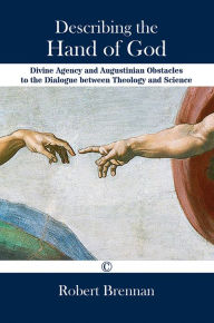 Title: Describing the Hand of God: Divine Agency and Augustinian Obstacles to the Dialogue Between Theology and Science, Author: Robert Brennan