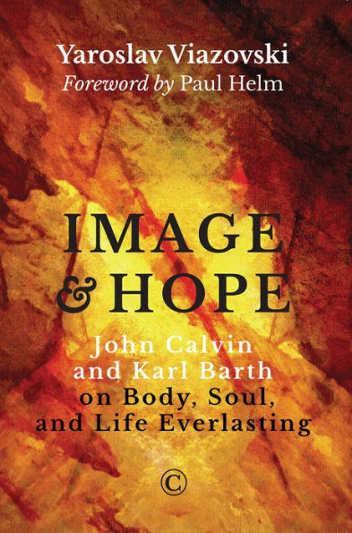 Image and Hope: John Calvin Karl Barth on Body, Soul, Life Everlasting