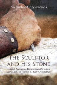 Title: The Sculptor and his Stone: Selected Readings on Hellenistic and Christian Learning and Thought in the Early Greek Fathers, Author: Chrysostomos