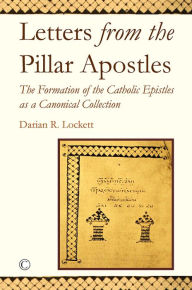 Title: Letters from the Pillar Apostles: The Formation of the Catholic Epistles as a Canonical Collection, Author: Darian R Lockett