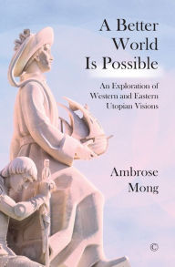 Title: A Better World Is Possible: An Exploration of Utopian Visions, Author: Ambrose Ih-ren Mong