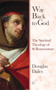 Title: Way Back To God: The Spiritual Theology of Saint Bonaventure, Author: Douglas Dales