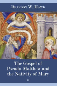 Title: The Gospel of Pseudo-Matthew and the Nativity of Mary, Author: Brandon W Hawk