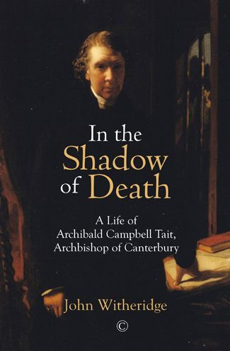 the Shadow of Death: A Life Archibald Campbell Tait, Archbishop Canterbury