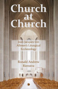 Title: Church at Church: Jean-Jacques von Allmen's Liturgical Ecclesiology, Author: Ronald Andrew Rienstra