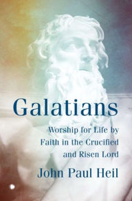 Title: Galatians: Worship for Life by Faith in the Crucified and Risen Lord, Author: John Paul Heil