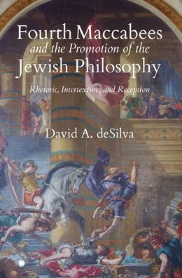 Fourth Maccabees and the Promotion of Jewish Philosophy: Rhetoric, Intertexture, Reception
