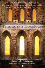 Title: Trinitarian Doxology: T.F. and J.B. Torrance's Theology of Worship as Participation by the Spirit in the Son's Communion with the Father, Author: Kevin J. Navarro