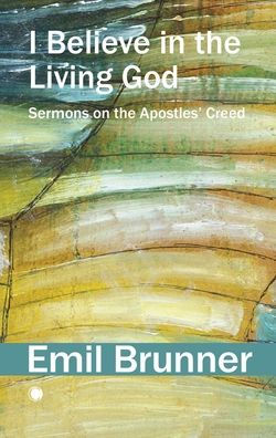 I Believe in the Living God: Sermons on the Apostles' Creed