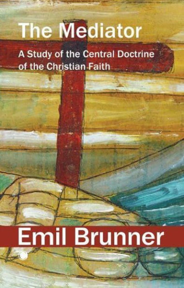 The Mediator: A Study of the Central Doctrine of the Christian Faith
