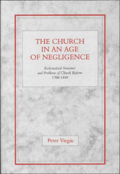 The Church in an Age of Negligence: Ecclesiastical Structure and Problems of Church Reform 1700-1840