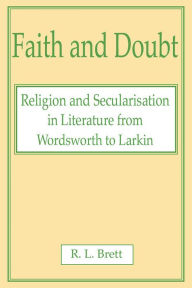 Title: Faith and Doubt: Religion and Secularisation in Literature from Wordsworth to Larkin, Author: R L Brett