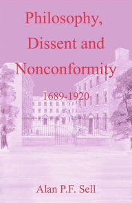 Title: Philosophy, Dissent and Nonconformity: 1689-1920, Author: Alan P.F. Sell