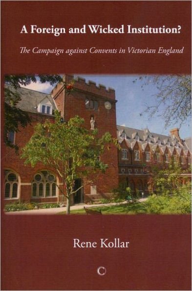 A Foreign and Wicked Institution: The Campaign Against Convents in Victorian England