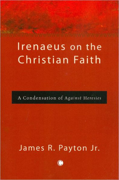 Irenaeus on the Christian Faith: A Condensation of 'Against Heresies'