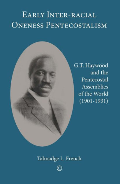 Early Interracial Oneness Pentecostalism: G.T. Haywood and the ...