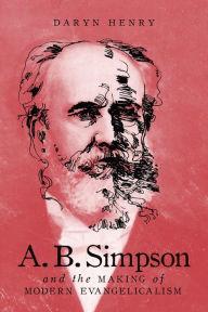 Title: A.B. Simpson and the Making of Modern Evangelicalism, Author: Daryn Henry