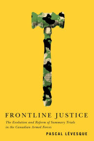 Title: Frontline Justice: The Evolution and Reform of Summary Trials in the Canadian Armed Forces, Author: Pascal Lévesque