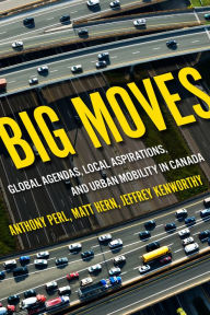 Title: Big Moves: Global Agendas, Local Aspirations, and Urban Mobility in Canada, Author: Anthony Perl