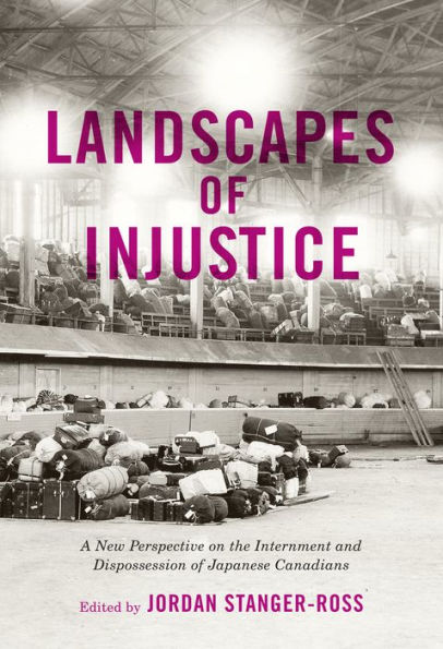 Landscapes of Injustice: A New Perspective on the Internment and Dispossession of Japanese Canadians