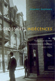 Title: Grossières indécences: Pratiques et identités homosexuelles à Montréal, 1880-1929, Author: Domenic Dagenais