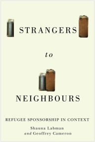 Title: Strangers to Neighbours: Refugee Sponsorship in Context, Author: Shauna Labman