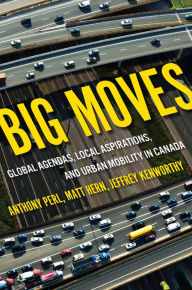 Title: Big Moves: Global Agendas Local Aspirations and Urban Mobility in Canada, Author: Anthony Perl