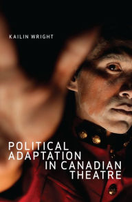 Title: Political Adaptation in Canadian Theatre, Author: Kailin Wright